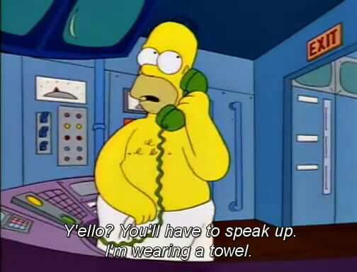 Y'ello? You'll have to speak up. I'm wearing a towel.